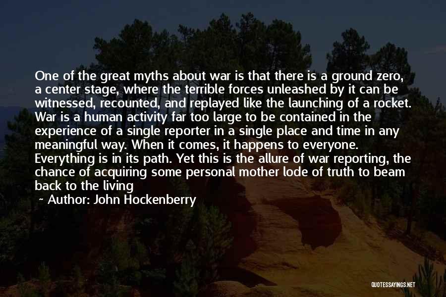 John Hockenberry Quotes: One Of The Great Myths About War Is That There Is A Ground Zero, A Center Stage, Where The Terrible