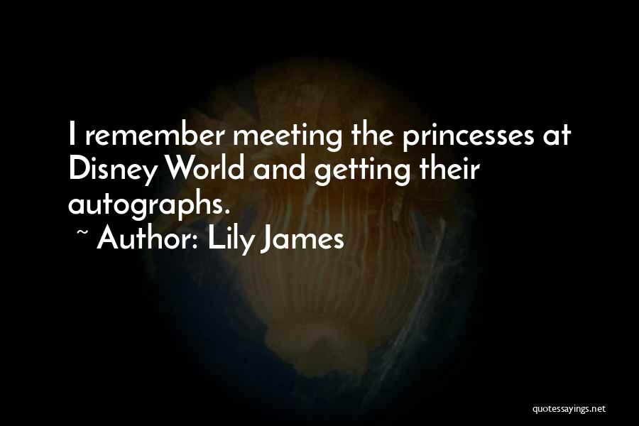 Lily James Quotes: I Remember Meeting The Princesses At Disney World And Getting Their Autographs.