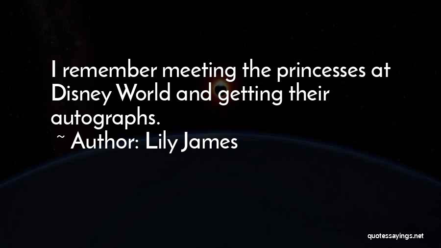 Lily James Quotes: I Remember Meeting The Princesses At Disney World And Getting Their Autographs.