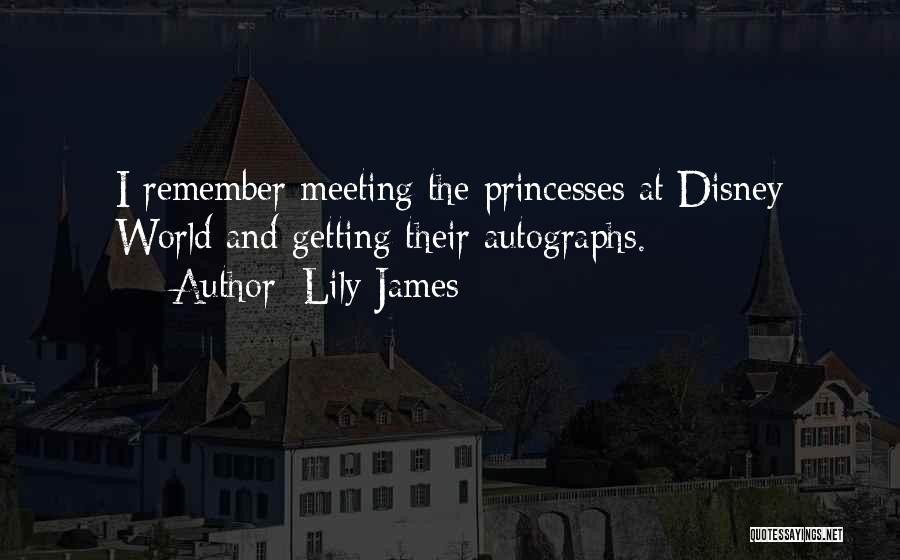 Lily James Quotes: I Remember Meeting The Princesses At Disney World And Getting Their Autographs.