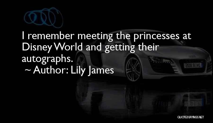 Lily James Quotes: I Remember Meeting The Princesses At Disney World And Getting Their Autographs.