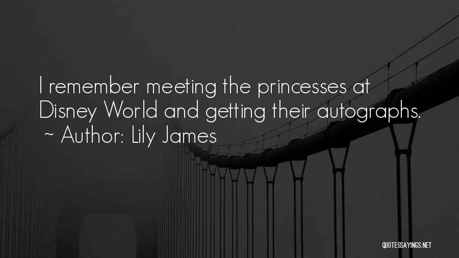 Lily James Quotes: I Remember Meeting The Princesses At Disney World And Getting Their Autographs.