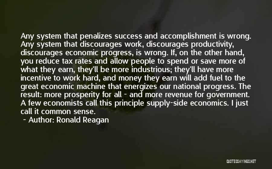 Ronald Reagan Quotes: Any System That Penalizes Success And Accomplishment Is Wrong. Any System That Discourages Work, Discourages Productivity, Discourages Economic Progress, Is