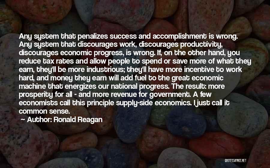 Ronald Reagan Quotes: Any System That Penalizes Success And Accomplishment Is Wrong. Any System That Discourages Work, Discourages Productivity, Discourages Economic Progress, Is