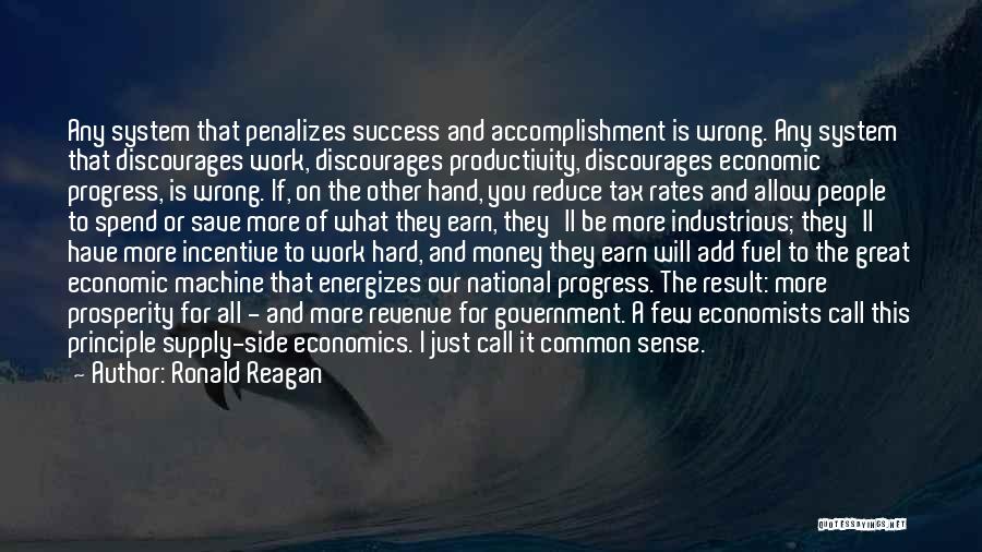 Ronald Reagan Quotes: Any System That Penalizes Success And Accomplishment Is Wrong. Any System That Discourages Work, Discourages Productivity, Discourages Economic Progress, Is