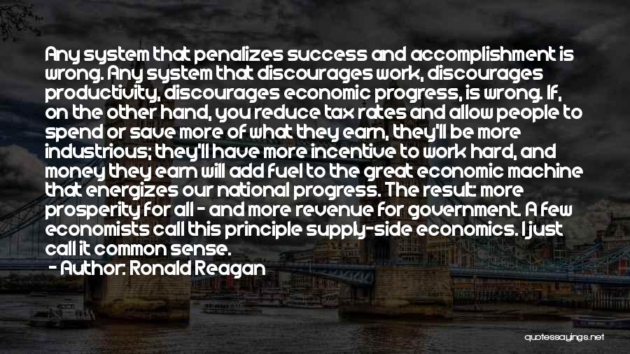 Ronald Reagan Quotes: Any System That Penalizes Success And Accomplishment Is Wrong. Any System That Discourages Work, Discourages Productivity, Discourages Economic Progress, Is