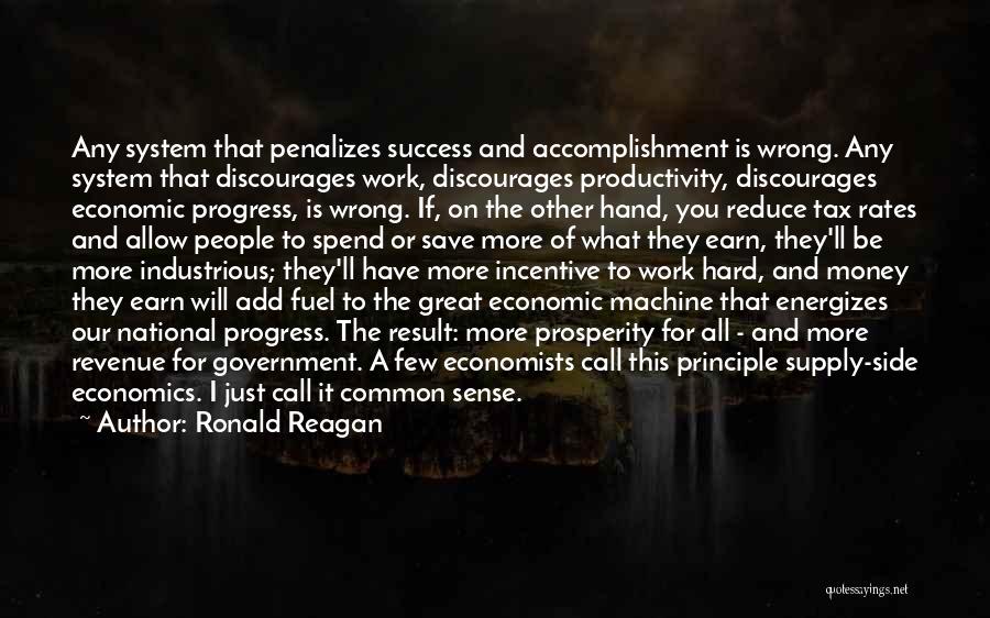 Ronald Reagan Quotes: Any System That Penalizes Success And Accomplishment Is Wrong. Any System That Discourages Work, Discourages Productivity, Discourages Economic Progress, Is