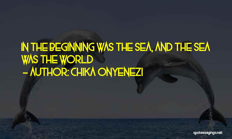 Chika Onyenezi Quotes: In The Beginning Was The Sea, And The Sea Was The World