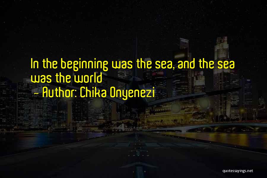 Chika Onyenezi Quotes: In The Beginning Was The Sea, And The Sea Was The World