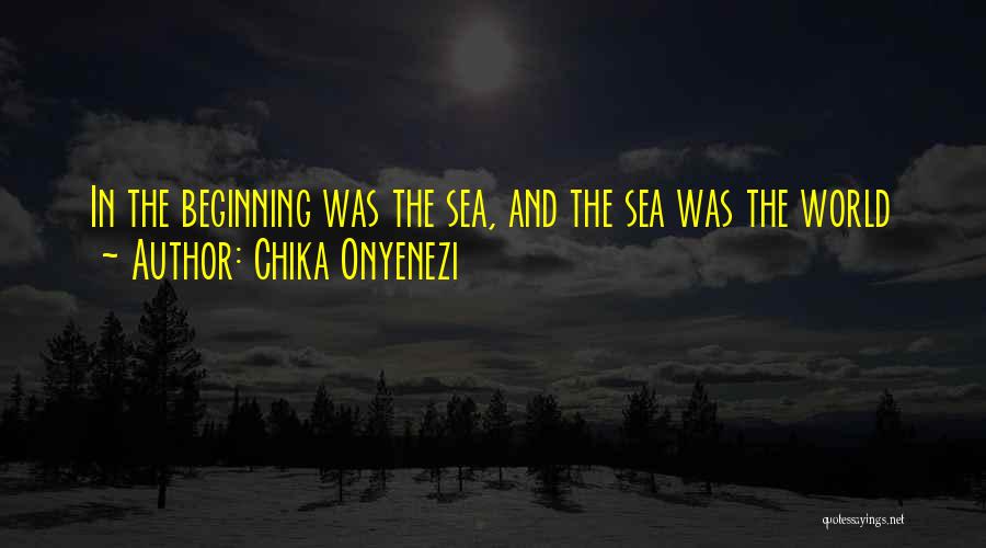 Chika Onyenezi Quotes: In The Beginning Was The Sea, And The Sea Was The World