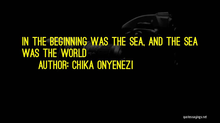 Chika Onyenezi Quotes: In The Beginning Was The Sea, And The Sea Was The World