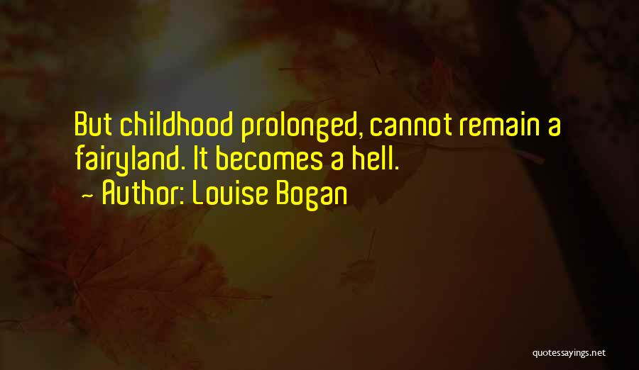 Louise Bogan Quotes: But Childhood Prolonged, Cannot Remain A Fairyland. It Becomes A Hell.