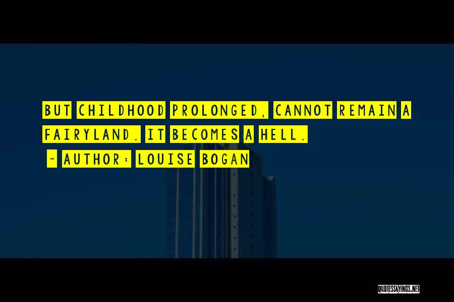 Louise Bogan Quotes: But Childhood Prolonged, Cannot Remain A Fairyland. It Becomes A Hell.