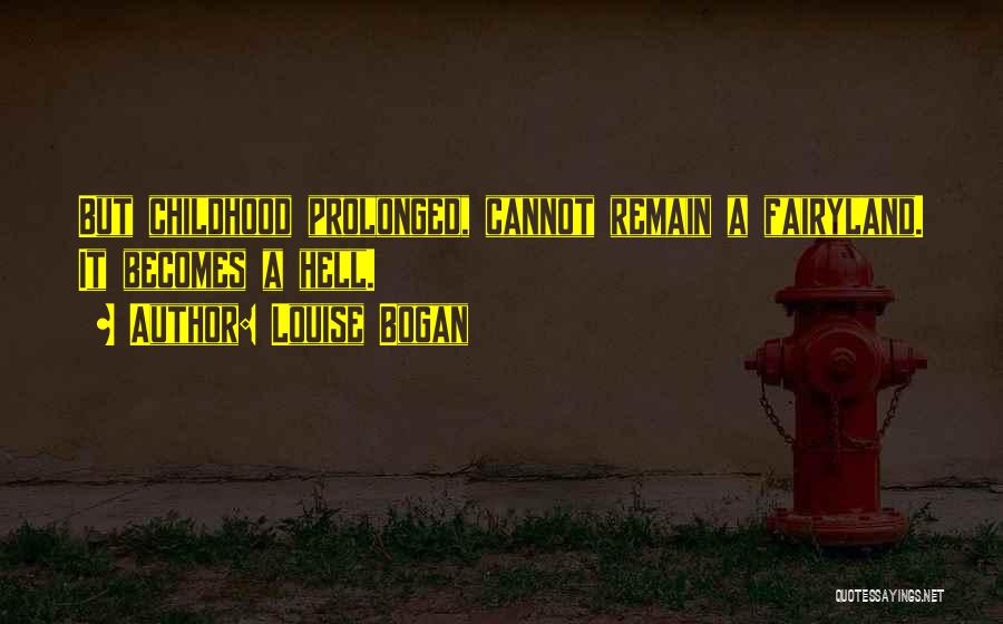 Louise Bogan Quotes: But Childhood Prolonged, Cannot Remain A Fairyland. It Becomes A Hell.