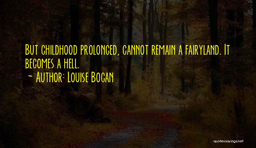 Louise Bogan Quotes: But Childhood Prolonged, Cannot Remain A Fairyland. It Becomes A Hell.