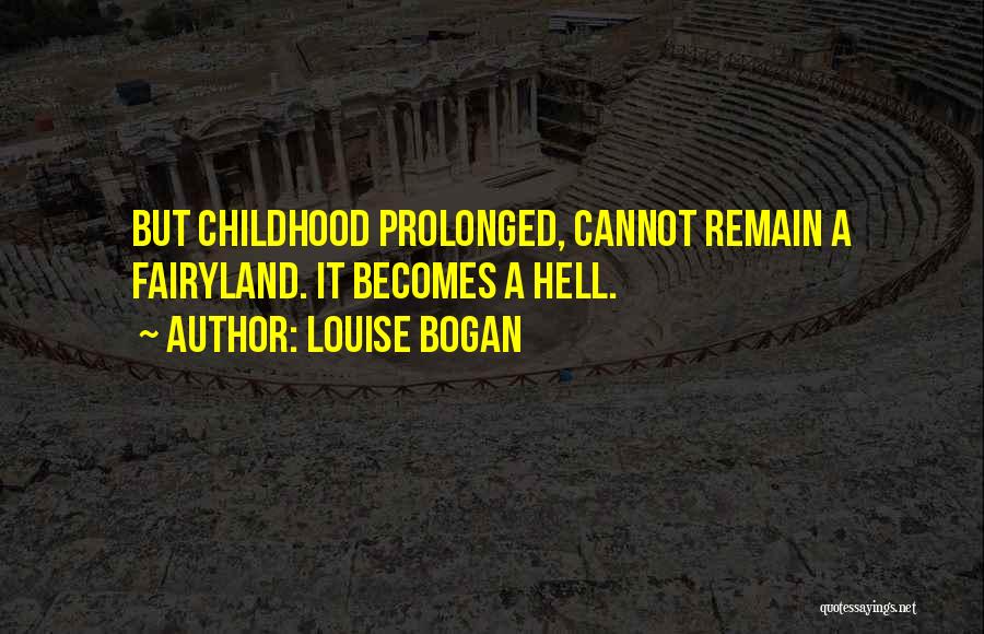 Louise Bogan Quotes: But Childhood Prolonged, Cannot Remain A Fairyland. It Becomes A Hell.