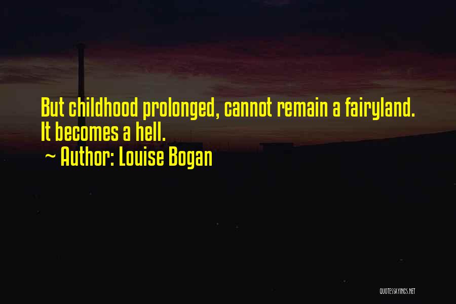 Louise Bogan Quotes: But Childhood Prolonged, Cannot Remain A Fairyland. It Becomes A Hell.
