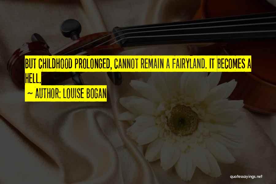 Louise Bogan Quotes: But Childhood Prolonged, Cannot Remain A Fairyland. It Becomes A Hell.