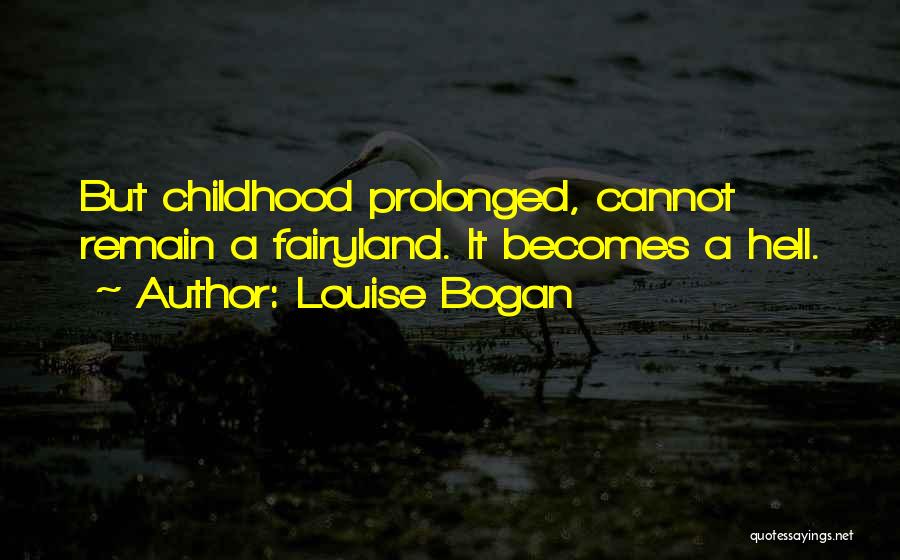 Louise Bogan Quotes: But Childhood Prolonged, Cannot Remain A Fairyland. It Becomes A Hell.