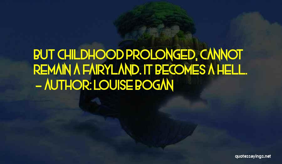 Louise Bogan Quotes: But Childhood Prolonged, Cannot Remain A Fairyland. It Becomes A Hell.
