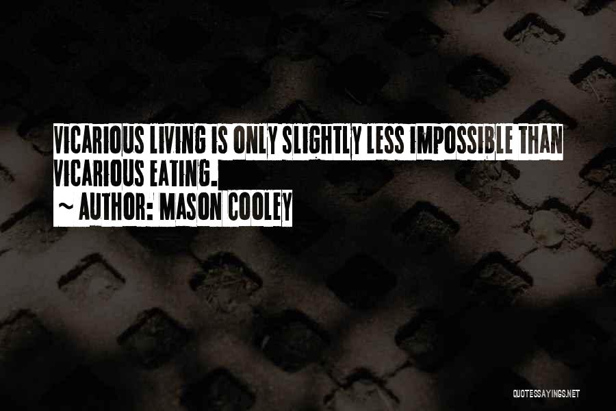 Mason Cooley Quotes: Vicarious Living Is Only Slightly Less Impossible Than Vicarious Eating.