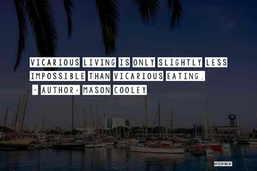 Mason Cooley Quotes: Vicarious Living Is Only Slightly Less Impossible Than Vicarious Eating.