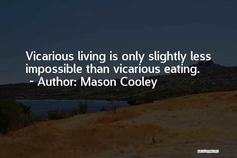 Mason Cooley Quotes: Vicarious Living Is Only Slightly Less Impossible Than Vicarious Eating.