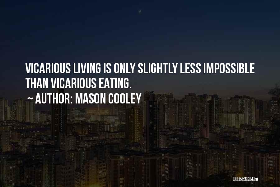 Mason Cooley Quotes: Vicarious Living Is Only Slightly Less Impossible Than Vicarious Eating.