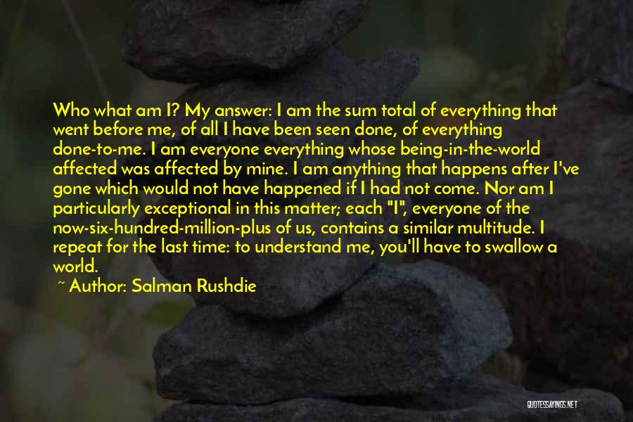 Salman Rushdie Quotes: Who What Am I? My Answer: I Am The Sum Total Of Everything That Went Before Me, Of All I