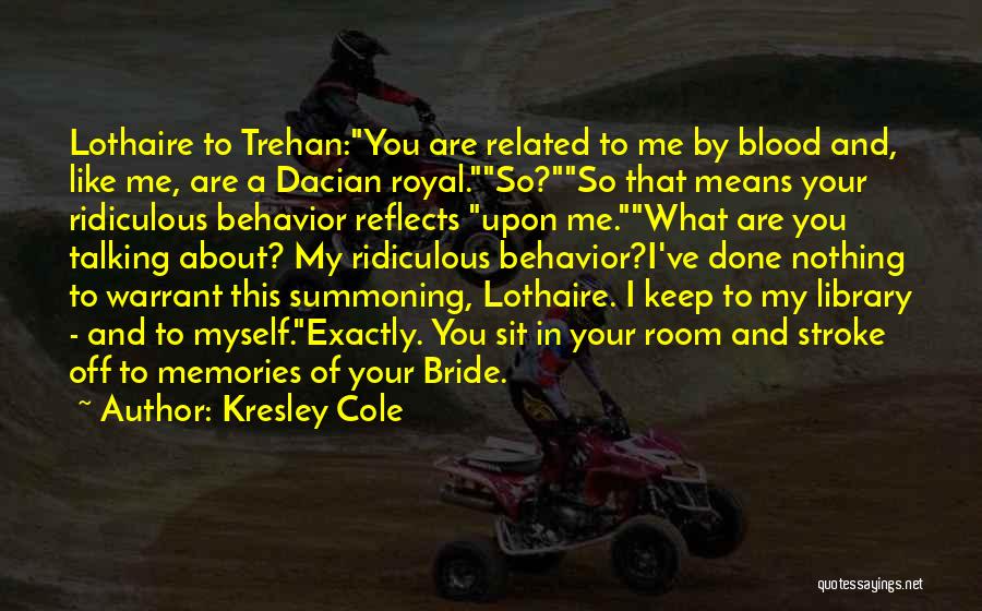 Kresley Cole Quotes: Lothaire To Trehan:you Are Related To Me By Blood And, Like Me, Are A Dacian Royal.so?so That Means Your Ridiculous