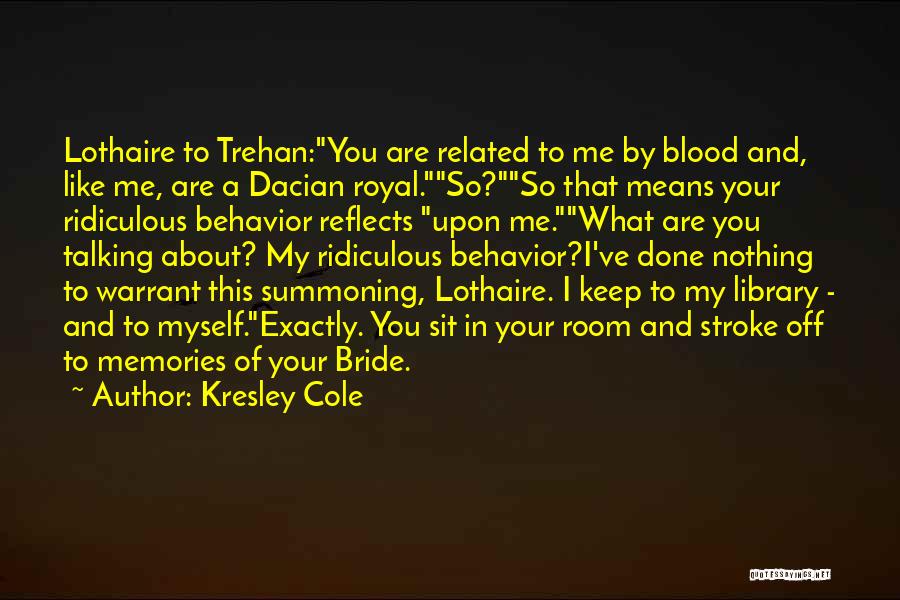 Kresley Cole Quotes: Lothaire To Trehan:you Are Related To Me By Blood And, Like Me, Are A Dacian Royal.so?so That Means Your Ridiculous