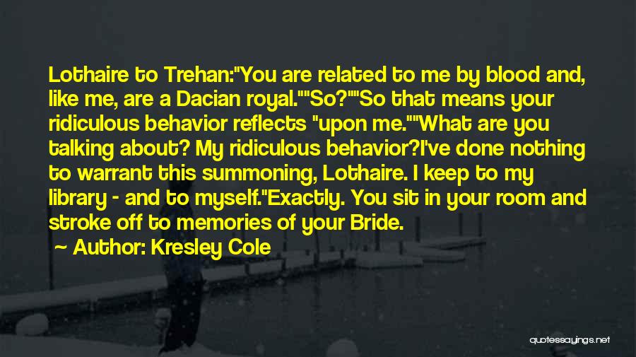 Kresley Cole Quotes: Lothaire To Trehan:you Are Related To Me By Blood And, Like Me, Are A Dacian Royal.so?so That Means Your Ridiculous