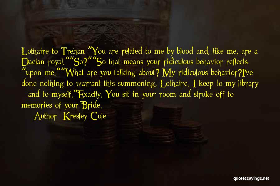 Kresley Cole Quotes: Lothaire To Trehan:you Are Related To Me By Blood And, Like Me, Are A Dacian Royal.so?so That Means Your Ridiculous