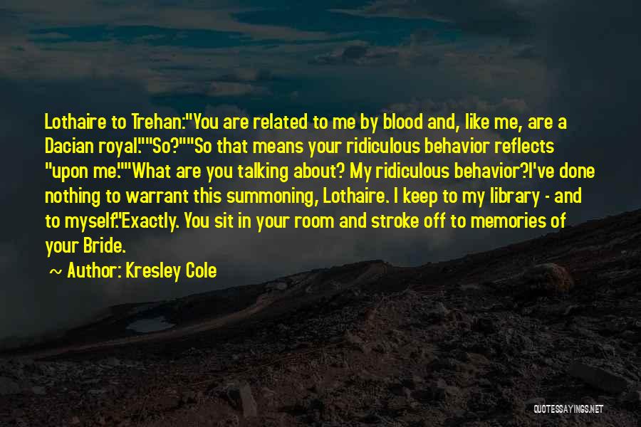 Kresley Cole Quotes: Lothaire To Trehan:you Are Related To Me By Blood And, Like Me, Are A Dacian Royal.so?so That Means Your Ridiculous