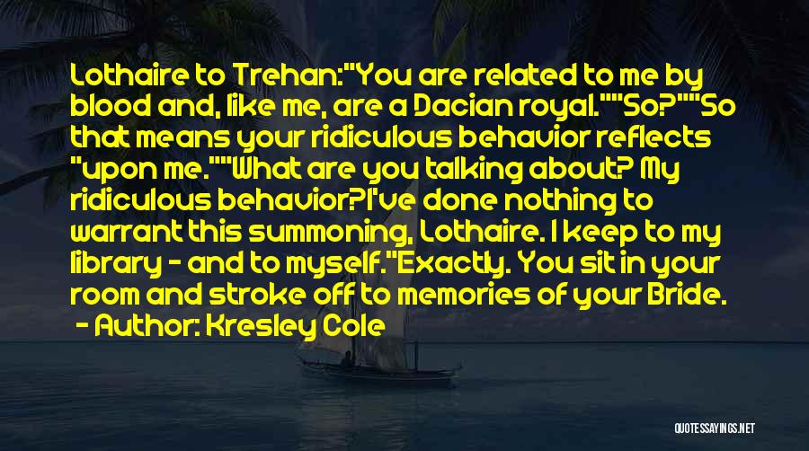 Kresley Cole Quotes: Lothaire To Trehan:you Are Related To Me By Blood And, Like Me, Are A Dacian Royal.so?so That Means Your Ridiculous