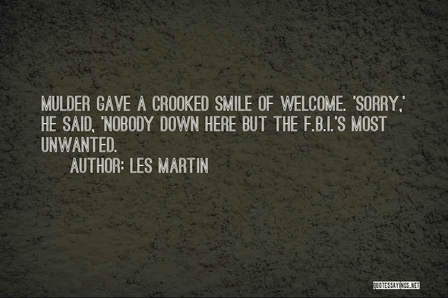 Les Martin Quotes: Mulder Gave A Crooked Smile Of Welcome. 'sorry,' He Said, 'nobody Down Here But The F.b.i.'s Most Unwanted.