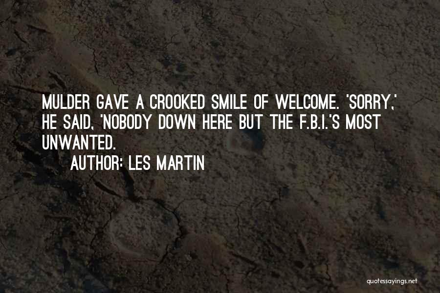 Les Martin Quotes: Mulder Gave A Crooked Smile Of Welcome. 'sorry,' He Said, 'nobody Down Here But The F.b.i.'s Most Unwanted.