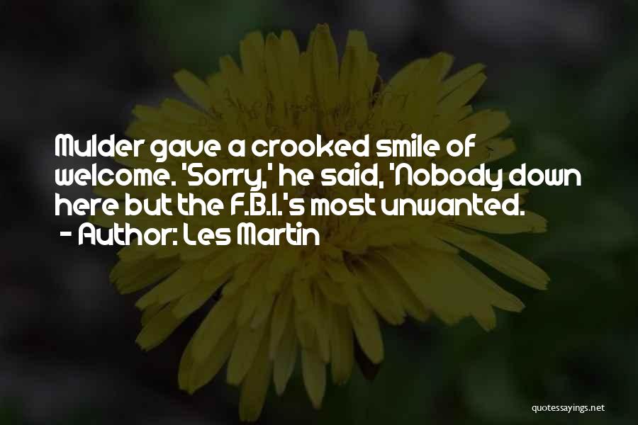 Les Martin Quotes: Mulder Gave A Crooked Smile Of Welcome. 'sorry,' He Said, 'nobody Down Here But The F.b.i.'s Most Unwanted.