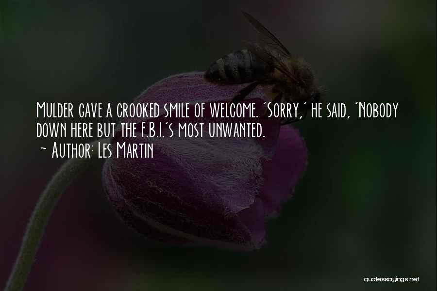Les Martin Quotes: Mulder Gave A Crooked Smile Of Welcome. 'sorry,' He Said, 'nobody Down Here But The F.b.i.'s Most Unwanted.