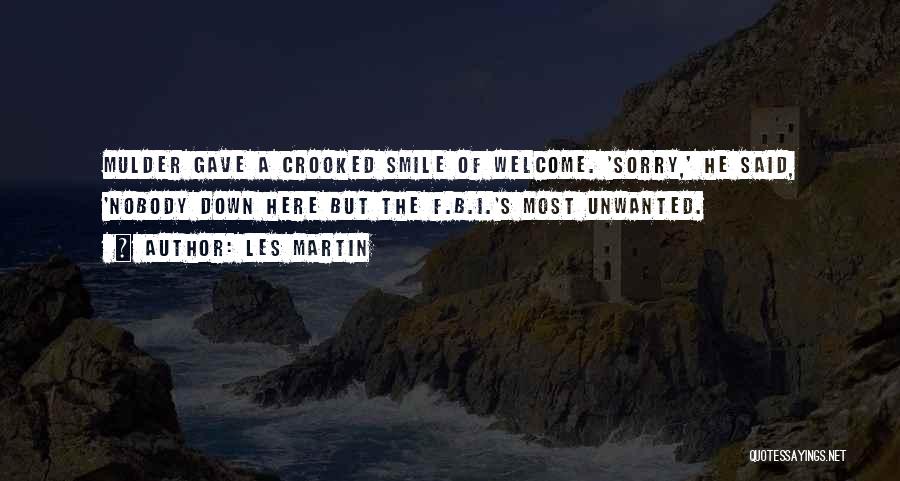 Les Martin Quotes: Mulder Gave A Crooked Smile Of Welcome. 'sorry,' He Said, 'nobody Down Here But The F.b.i.'s Most Unwanted.