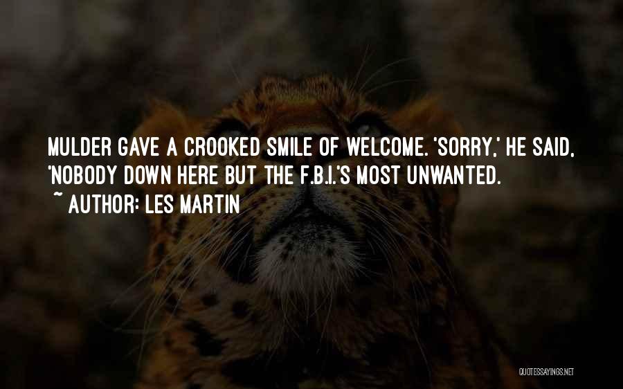 Les Martin Quotes: Mulder Gave A Crooked Smile Of Welcome. 'sorry,' He Said, 'nobody Down Here But The F.b.i.'s Most Unwanted.