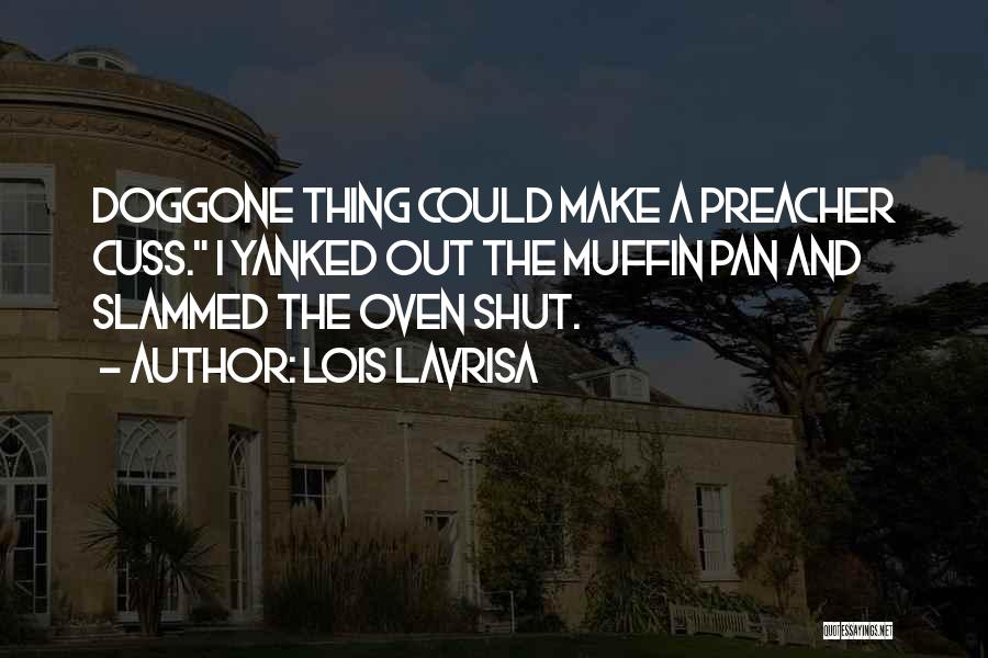 Lois Lavrisa Quotes: Doggone Thing Could Make A Preacher Cuss. I Yanked Out The Muffin Pan And Slammed The Oven Shut.