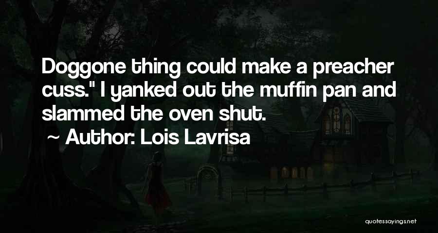 Lois Lavrisa Quotes: Doggone Thing Could Make A Preacher Cuss. I Yanked Out The Muffin Pan And Slammed The Oven Shut.