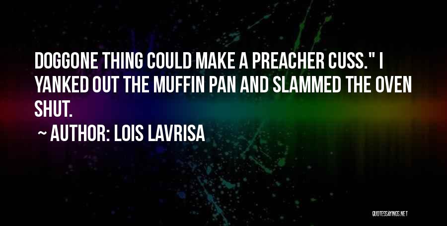 Lois Lavrisa Quotes: Doggone Thing Could Make A Preacher Cuss. I Yanked Out The Muffin Pan And Slammed The Oven Shut.