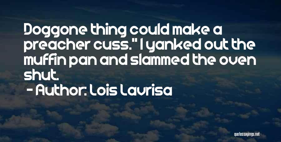 Lois Lavrisa Quotes: Doggone Thing Could Make A Preacher Cuss. I Yanked Out The Muffin Pan And Slammed The Oven Shut.