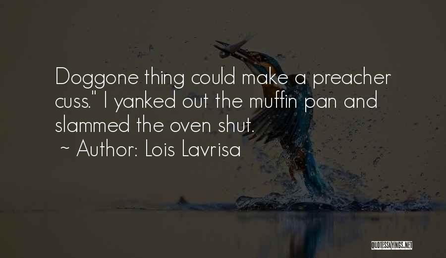 Lois Lavrisa Quotes: Doggone Thing Could Make A Preacher Cuss. I Yanked Out The Muffin Pan And Slammed The Oven Shut.