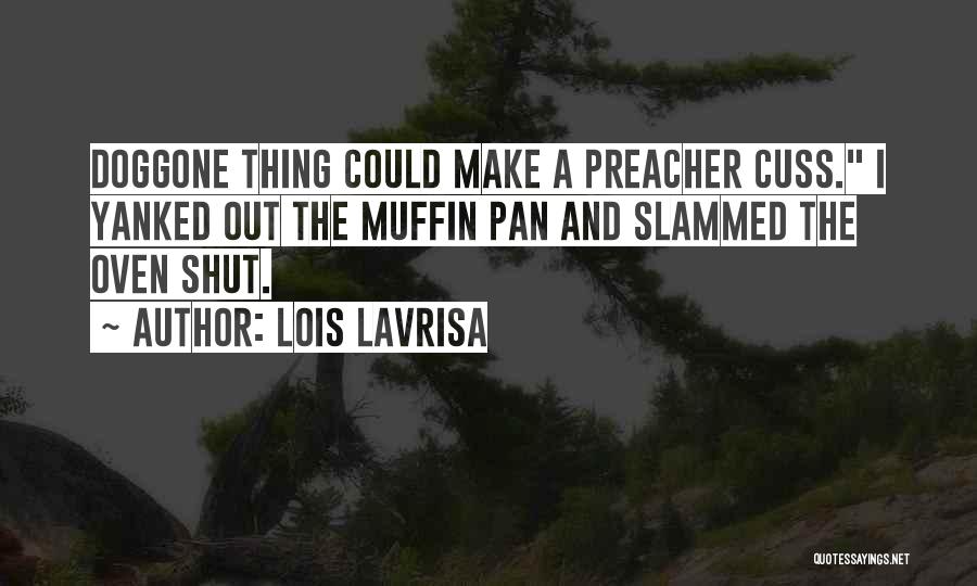 Lois Lavrisa Quotes: Doggone Thing Could Make A Preacher Cuss. I Yanked Out The Muffin Pan And Slammed The Oven Shut.