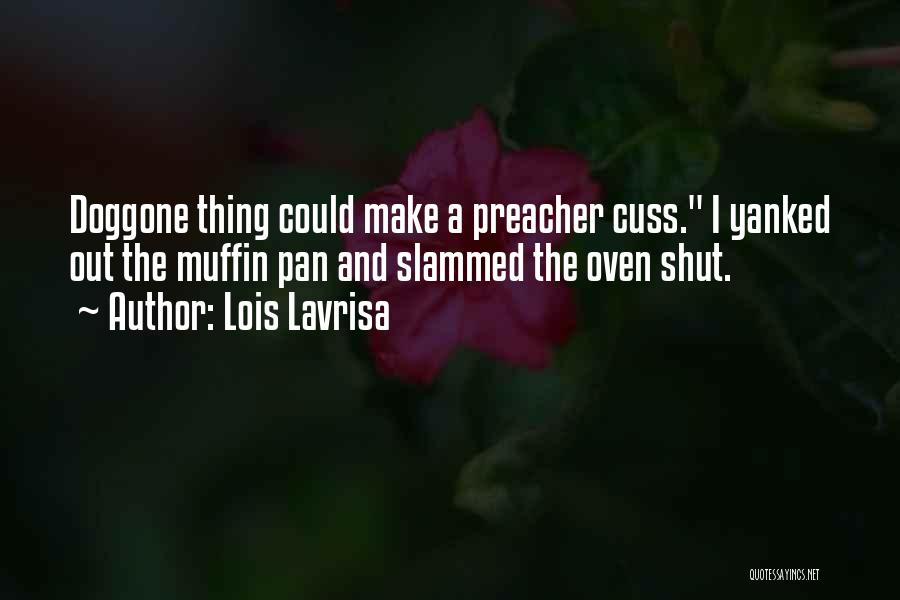 Lois Lavrisa Quotes: Doggone Thing Could Make A Preacher Cuss. I Yanked Out The Muffin Pan And Slammed The Oven Shut.