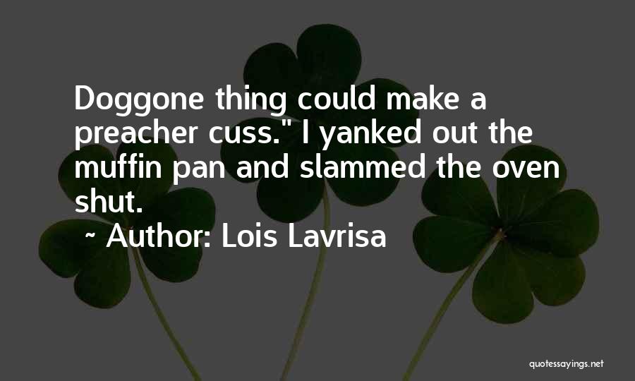 Lois Lavrisa Quotes: Doggone Thing Could Make A Preacher Cuss. I Yanked Out The Muffin Pan And Slammed The Oven Shut.