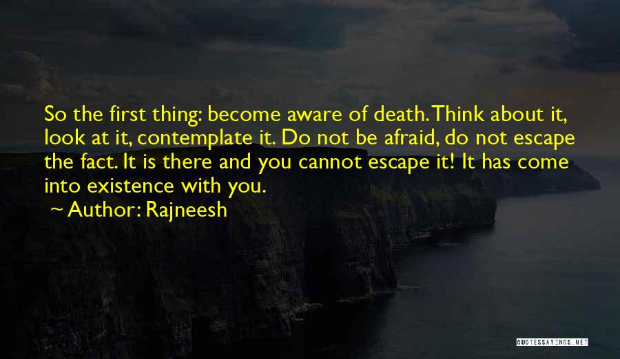 Rajneesh Quotes: So The First Thing: Become Aware Of Death. Think About It, Look At It, Contemplate It. Do Not Be Afraid,